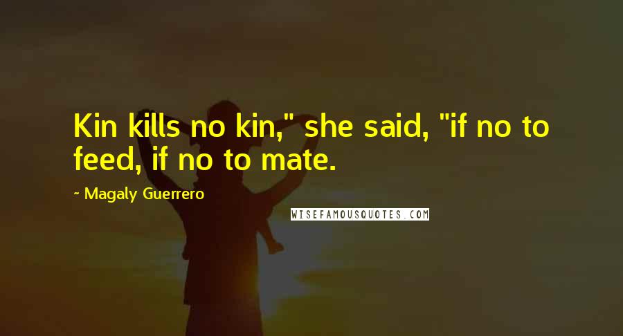 Magaly Guerrero Quotes: Kin kills no kin," she said, "if no to feed, if no to mate.