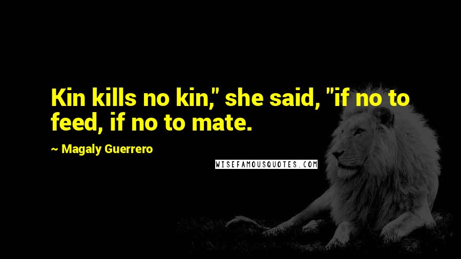 Magaly Guerrero Quotes: Kin kills no kin," she said, "if no to feed, if no to mate.