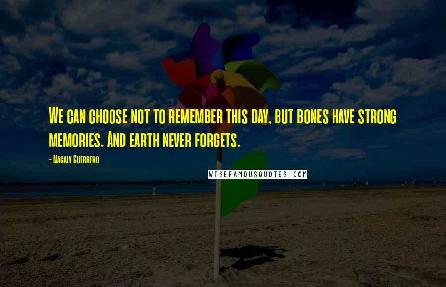 Magaly Guerrero Quotes: We can choose not to remember this day, but bones have strong memories. And earth never forgets.
