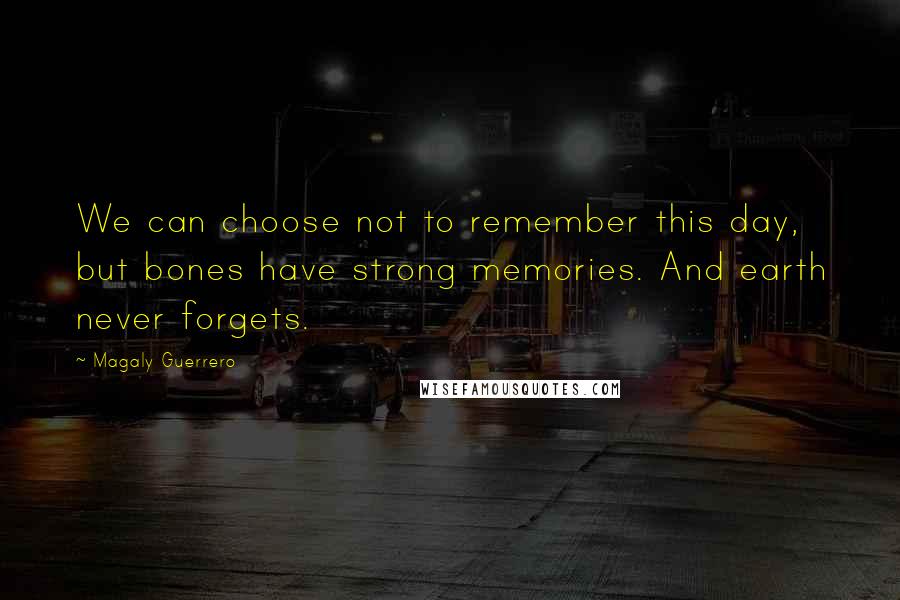 Magaly Guerrero Quotes: We can choose not to remember this day, but bones have strong memories. And earth never forgets.