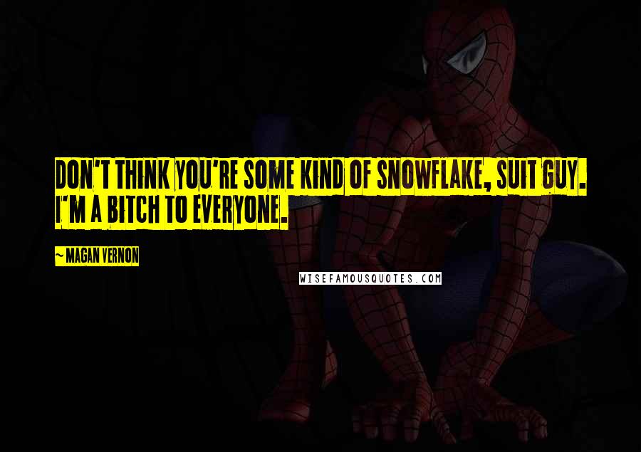 Magan Vernon Quotes: Don't think you're some kind of snowflake, suit guy. I'm a bitch to everyone.