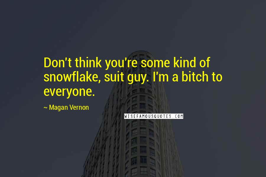 Magan Vernon Quotes: Don't think you're some kind of snowflake, suit guy. I'm a bitch to everyone.
