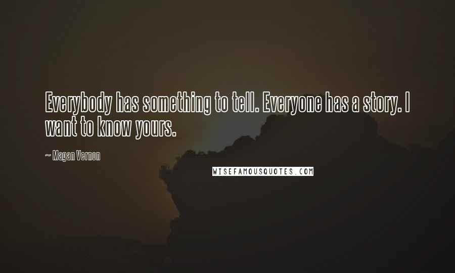 Magan Vernon Quotes: Everybody has something to tell. Everyone has a story. I want to know yours.