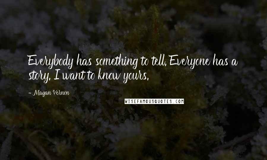 Magan Vernon Quotes: Everybody has something to tell. Everyone has a story. I want to know yours.