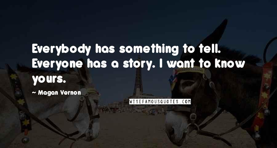 Magan Vernon Quotes: Everybody has something to tell. Everyone has a story. I want to know yours.