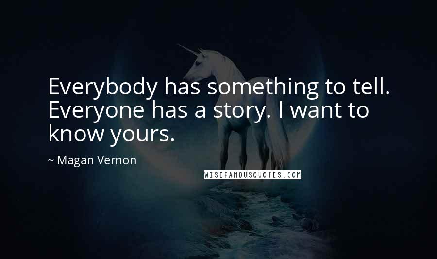 Magan Vernon Quotes: Everybody has something to tell. Everyone has a story. I want to know yours.