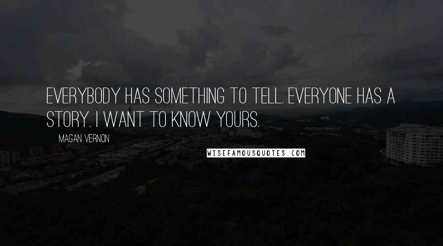 Magan Vernon Quotes: Everybody has something to tell. Everyone has a story. I want to know yours.