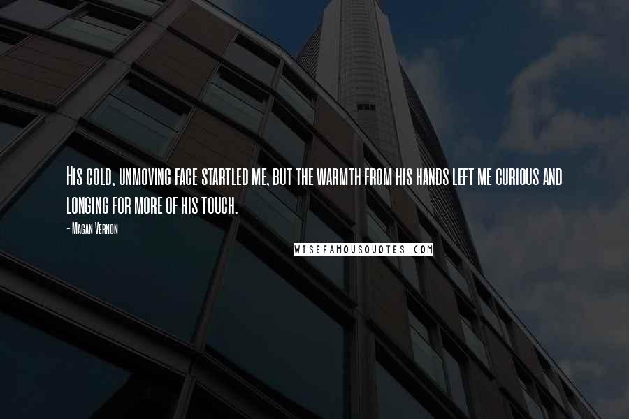 Magan Vernon Quotes: His cold, unmoving face startled me, but the warmth from his hands left me curious and longing for more of his touch.