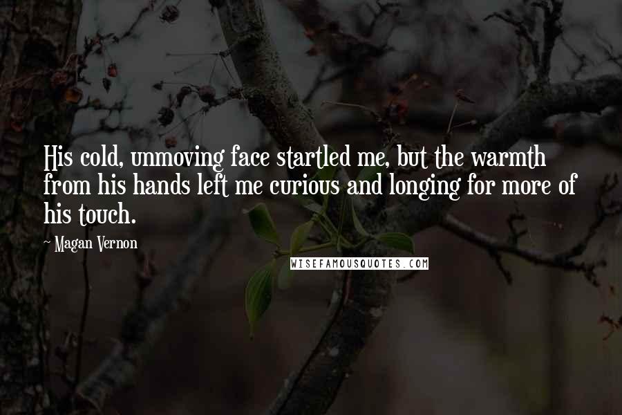 Magan Vernon Quotes: His cold, unmoving face startled me, but the warmth from his hands left me curious and longing for more of his touch.