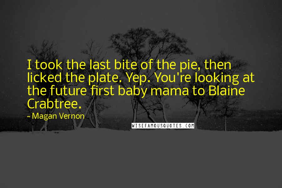 Magan Vernon Quotes: I took the last bite of the pie, then licked the plate. Yep. You're looking at the future first baby mama to Blaine Crabtree.