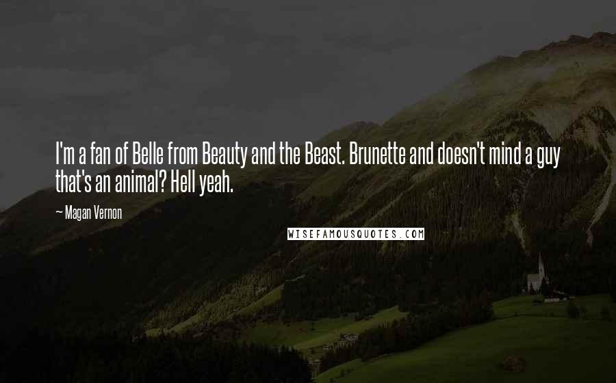 Magan Vernon Quotes: I'm a fan of Belle from Beauty and the Beast. Brunette and doesn't mind a guy that's an animal? Hell yeah.