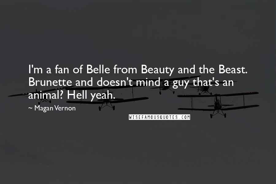 Magan Vernon Quotes: I'm a fan of Belle from Beauty and the Beast. Brunette and doesn't mind a guy that's an animal? Hell yeah.
