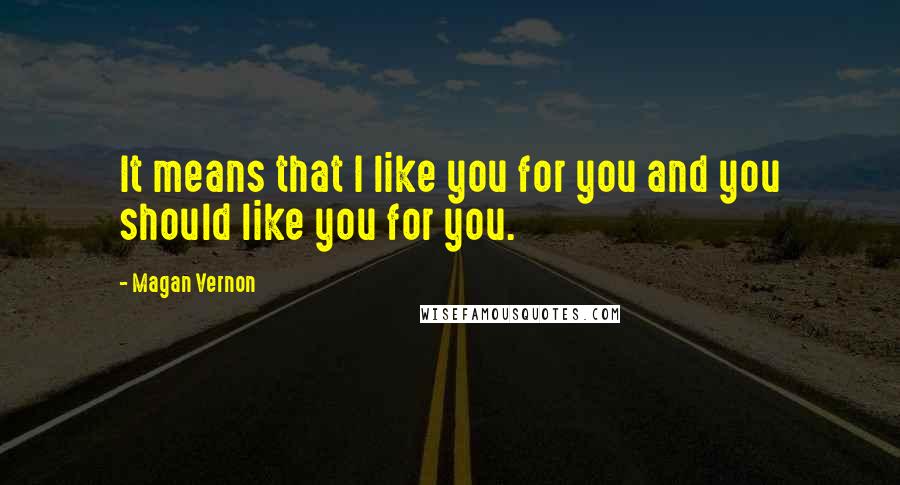 Magan Vernon Quotes: It means that I like you for you and you should like you for you.