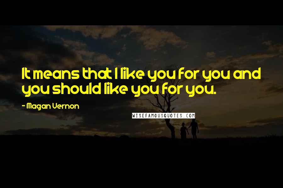 Magan Vernon Quotes: It means that I like you for you and you should like you for you.