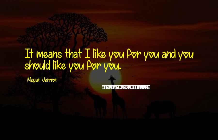 Magan Vernon Quotes: It means that I like you for you and you should like you for you.