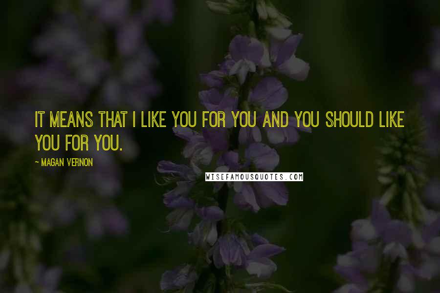 Magan Vernon Quotes: It means that I like you for you and you should like you for you.