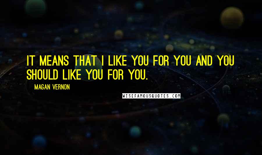 Magan Vernon Quotes: It means that I like you for you and you should like you for you.