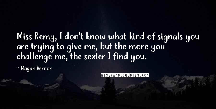 Magan Vernon Quotes: Miss Remy, I don't know what kind of signals you are trying to give me, but the more you challenge me, the sexier I find you.