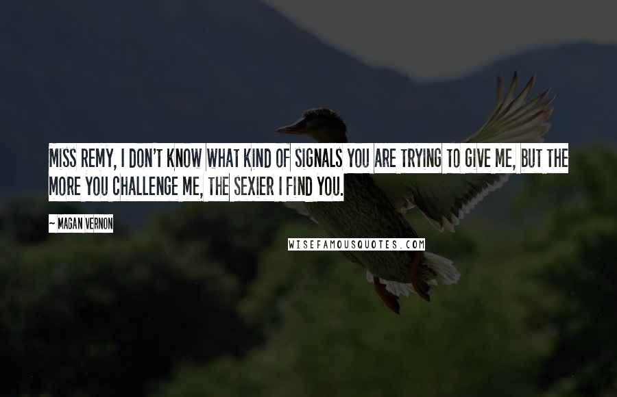 Magan Vernon Quotes: Miss Remy, I don't know what kind of signals you are trying to give me, but the more you challenge me, the sexier I find you.