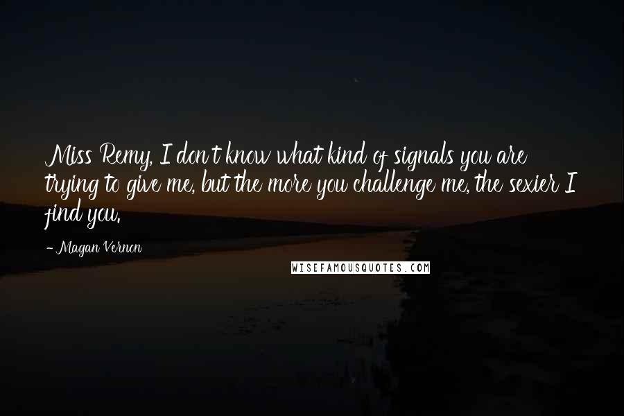 Magan Vernon Quotes: Miss Remy, I don't know what kind of signals you are trying to give me, but the more you challenge me, the sexier I find you.