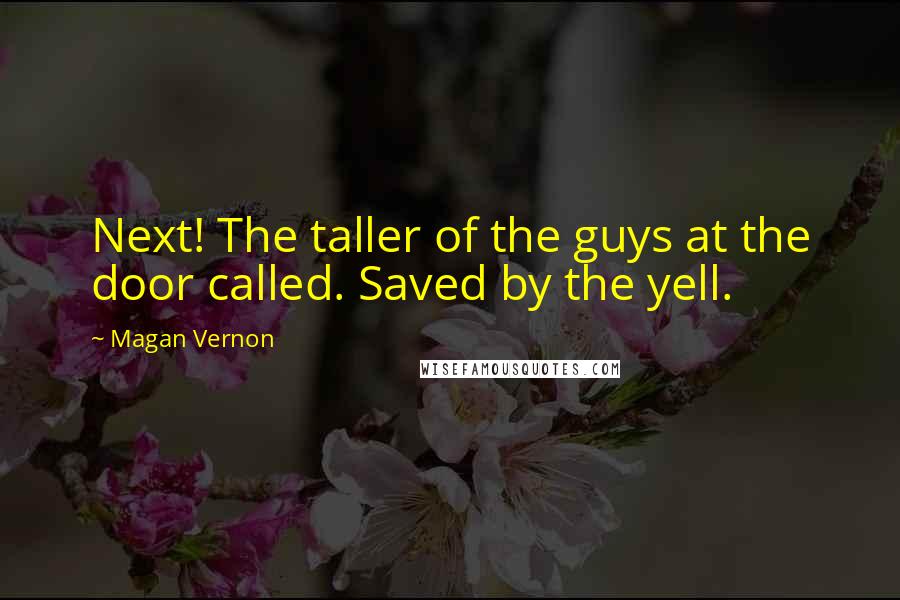 Magan Vernon Quotes: Next! The taller of the guys at the door called. Saved by the yell.