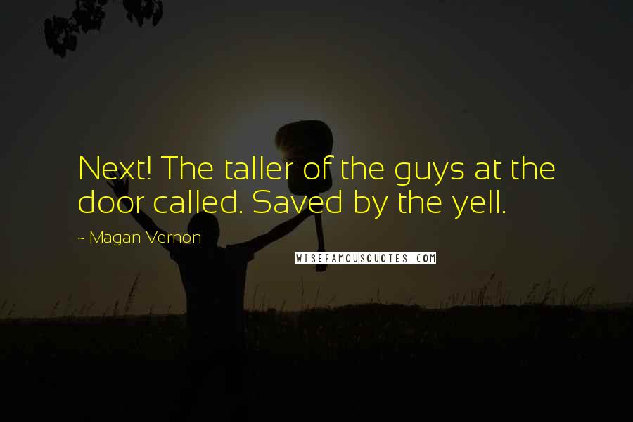 Magan Vernon Quotes: Next! The taller of the guys at the door called. Saved by the yell.