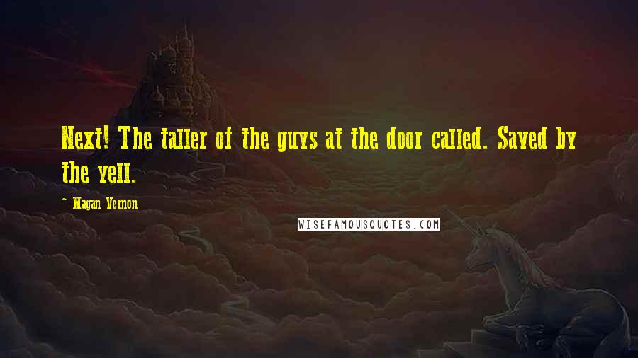 Magan Vernon Quotes: Next! The taller of the guys at the door called. Saved by the yell.