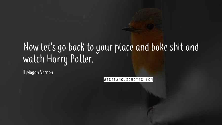 Magan Vernon Quotes: Now let's go back to your place and bake shit and watch Harry Potter.