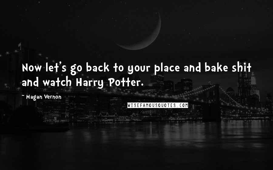 Magan Vernon Quotes: Now let's go back to your place and bake shit and watch Harry Potter.