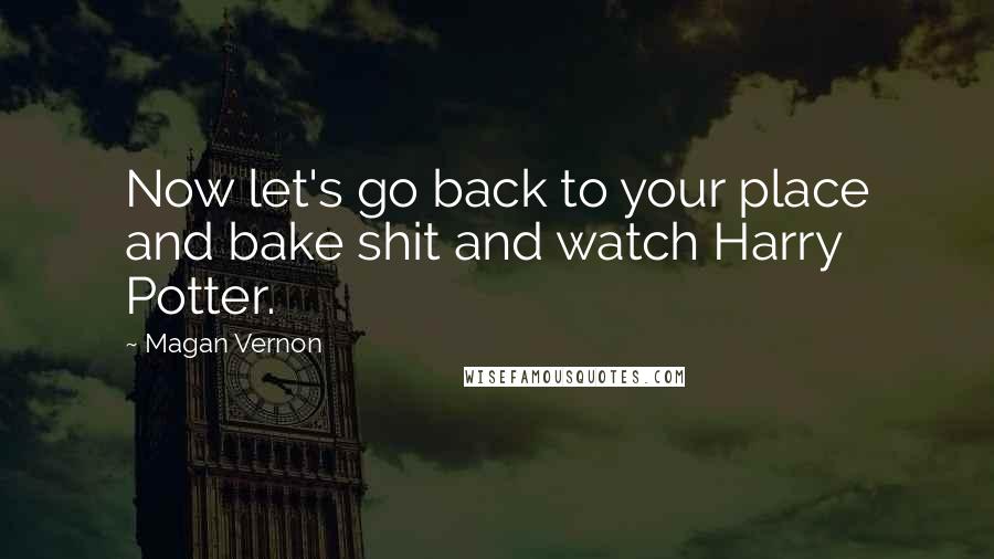Magan Vernon Quotes: Now let's go back to your place and bake shit and watch Harry Potter.