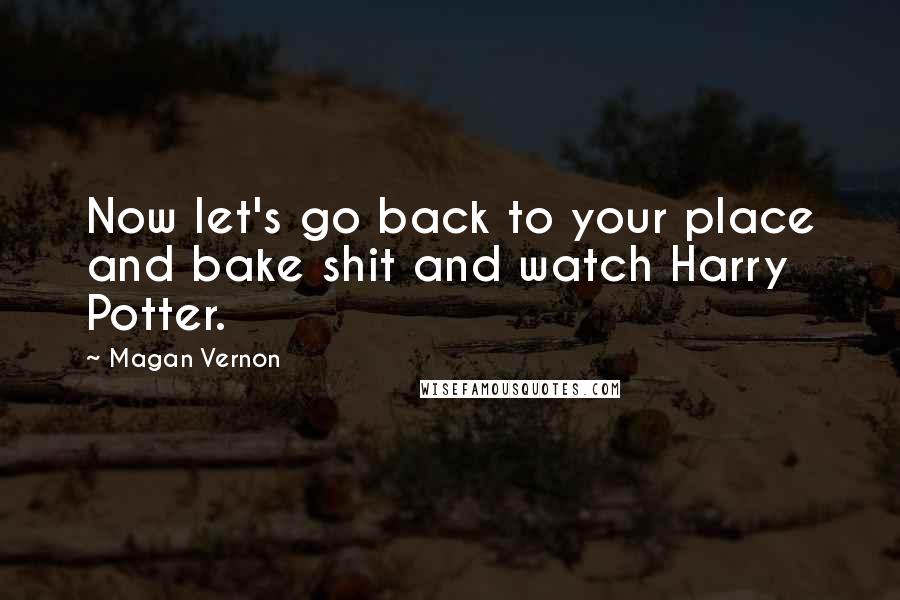 Magan Vernon Quotes: Now let's go back to your place and bake shit and watch Harry Potter.