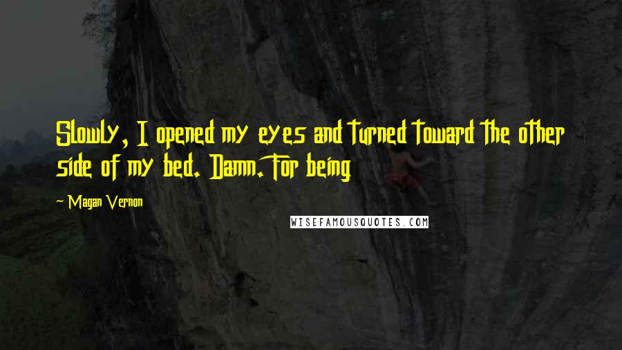 Magan Vernon Quotes: Slowly, I opened my eyes and turned toward the other side of my bed. Damn. For being