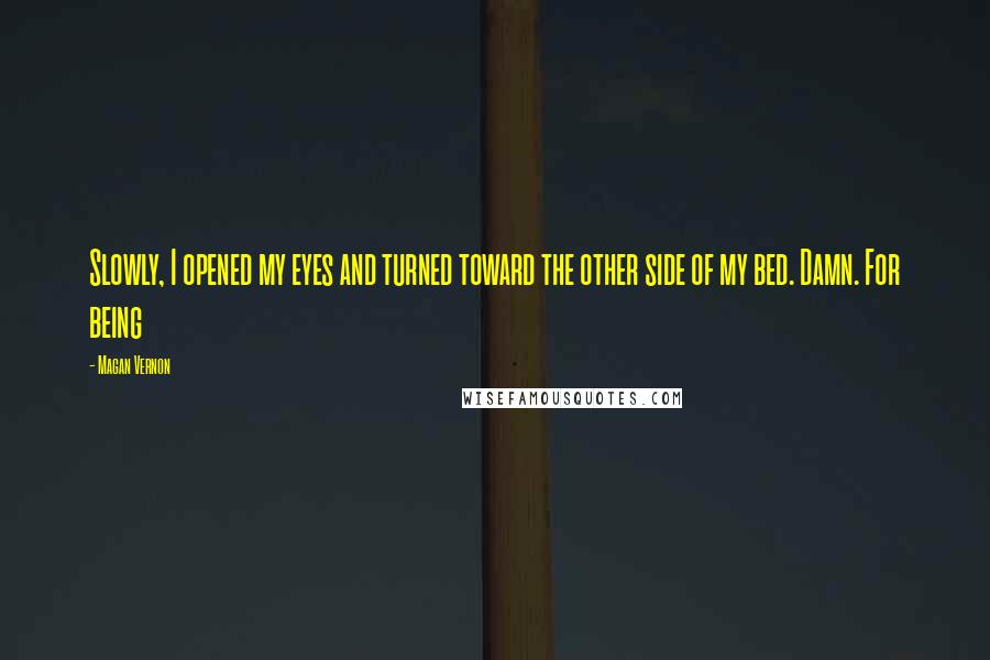 Magan Vernon Quotes: Slowly, I opened my eyes and turned toward the other side of my bed. Damn. For being