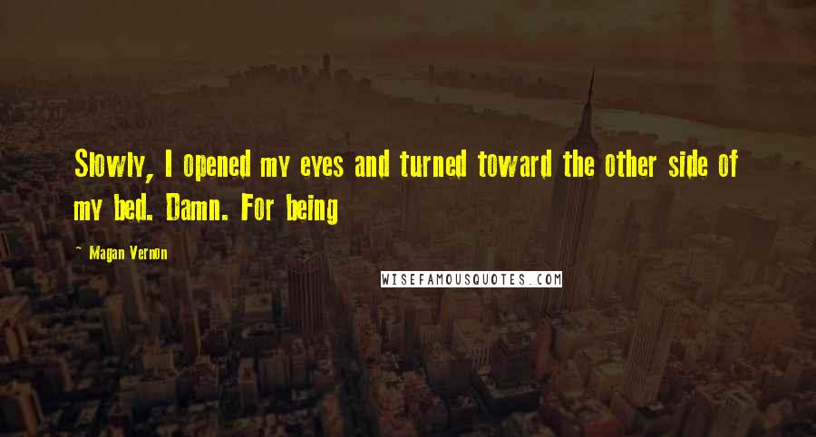 Magan Vernon Quotes: Slowly, I opened my eyes and turned toward the other side of my bed. Damn. For being