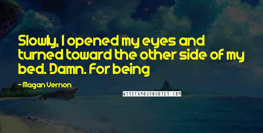 Magan Vernon Quotes: Slowly, I opened my eyes and turned toward the other side of my bed. Damn. For being
