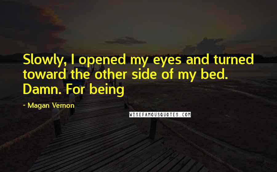 Magan Vernon Quotes: Slowly, I opened my eyes and turned toward the other side of my bed. Damn. For being