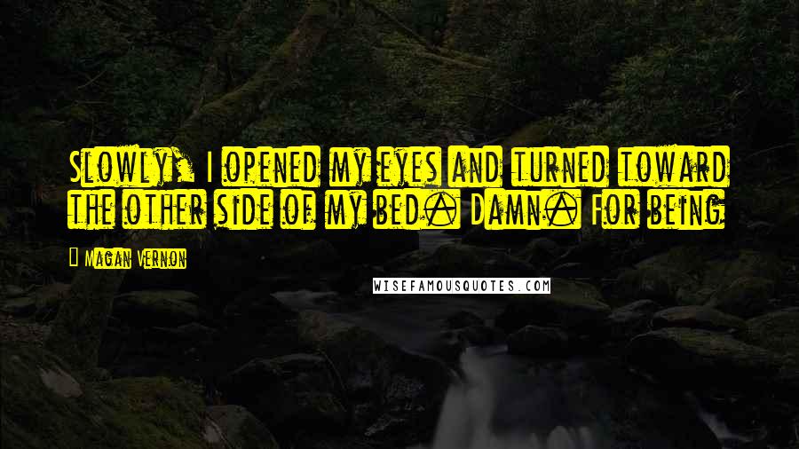 Magan Vernon Quotes: Slowly, I opened my eyes and turned toward the other side of my bed. Damn. For being