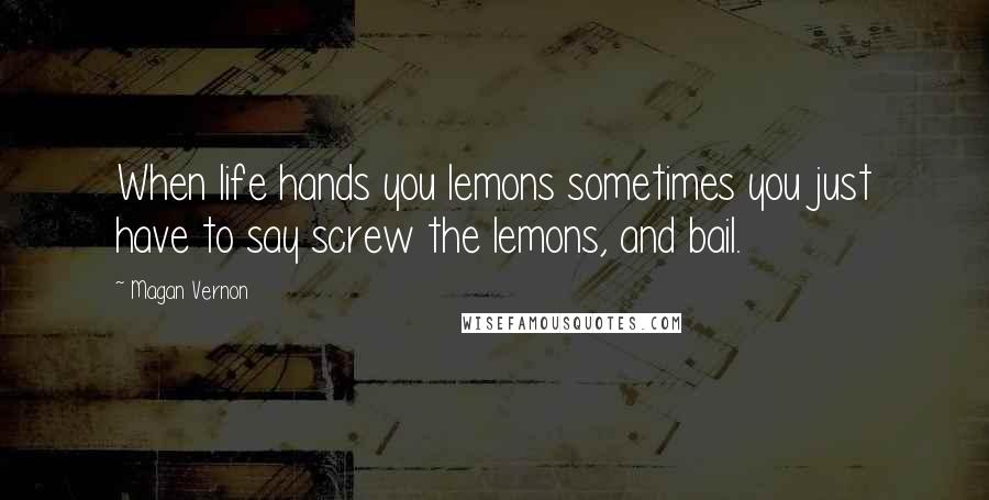 Magan Vernon Quotes: When life hands you lemons sometimes you just have to say screw the lemons, and bail.