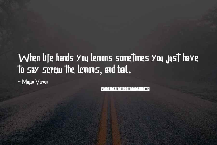 Magan Vernon Quotes: When life hands you lemons sometimes you just have to say screw the lemons, and bail.