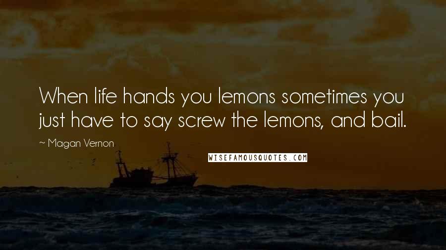 Magan Vernon Quotes: When life hands you lemons sometimes you just have to say screw the lemons, and bail.