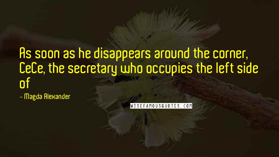 Magda Alexander Quotes: As soon as he disappears around the corner, CeCe, the secretary who occupies the left side of