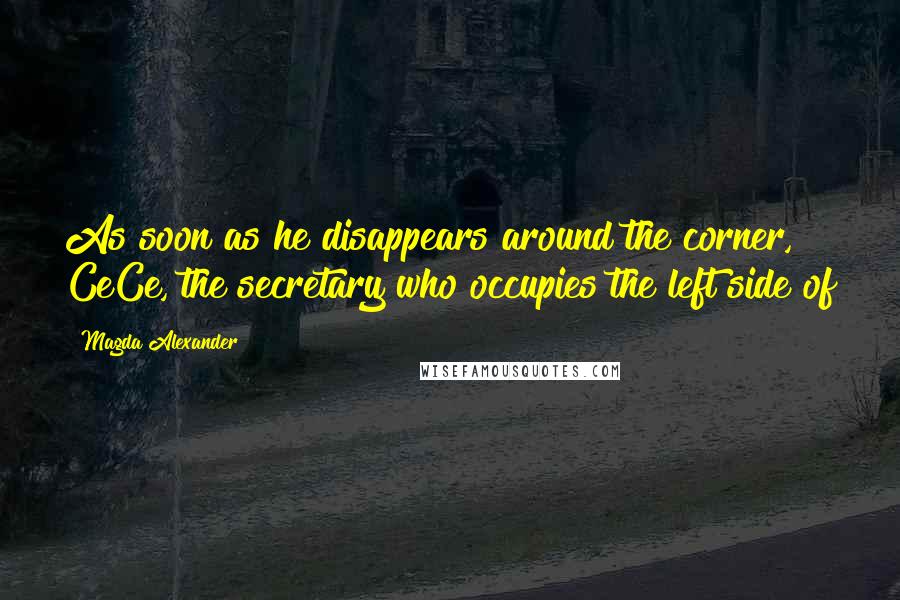 Magda Alexander Quotes: As soon as he disappears around the corner, CeCe, the secretary who occupies the left side of