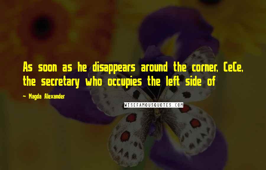 Magda Alexander Quotes: As soon as he disappears around the corner, CeCe, the secretary who occupies the left side of