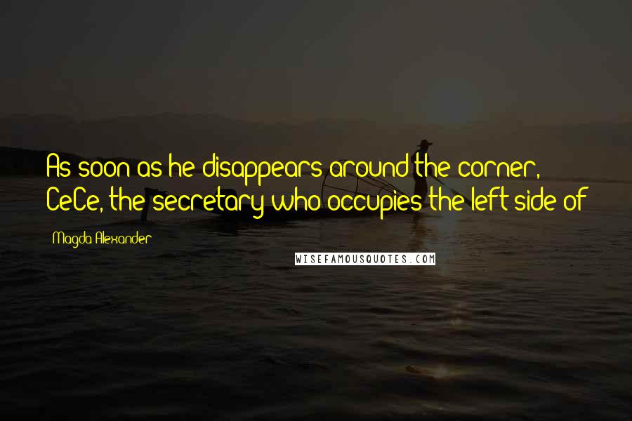 Magda Alexander Quotes: As soon as he disappears around the corner, CeCe, the secretary who occupies the left side of