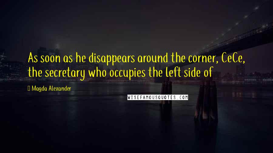 Magda Alexander Quotes: As soon as he disappears around the corner, CeCe, the secretary who occupies the left side of