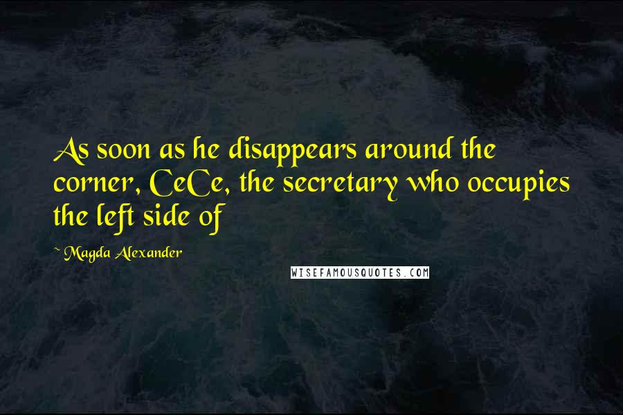 Magda Alexander Quotes: As soon as he disappears around the corner, CeCe, the secretary who occupies the left side of