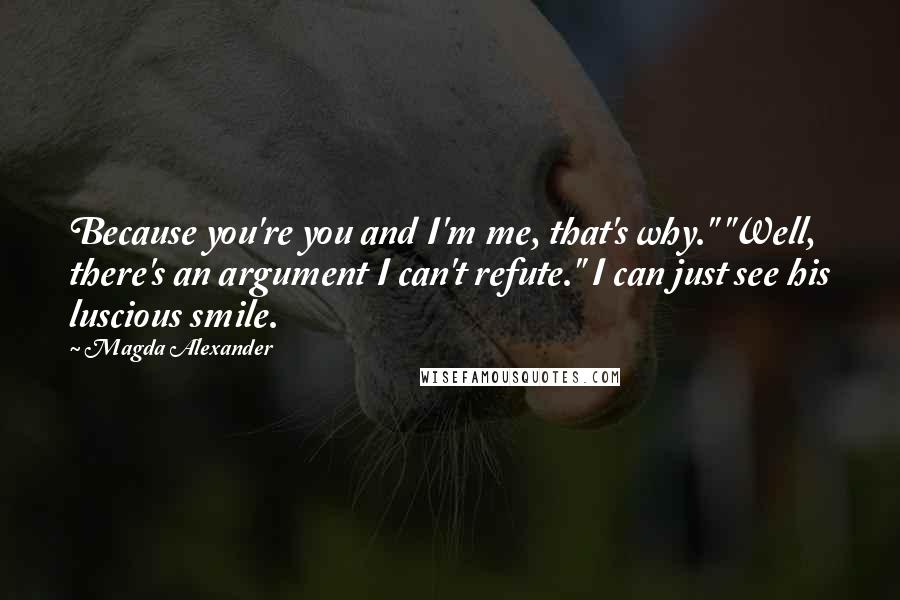 Magda Alexander Quotes: Because you're you and I'm me, that's why." "Well, there's an argument I can't refute." I can just see his luscious smile.