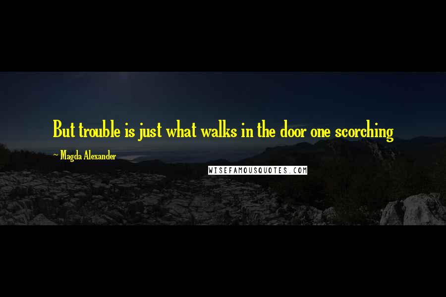 Magda Alexander Quotes: But trouble is just what walks in the door one scorching