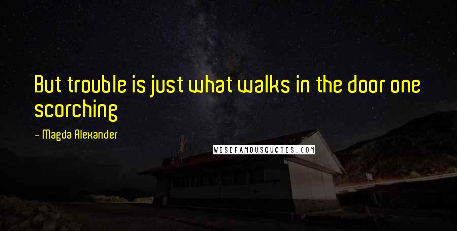 Magda Alexander Quotes: But trouble is just what walks in the door one scorching