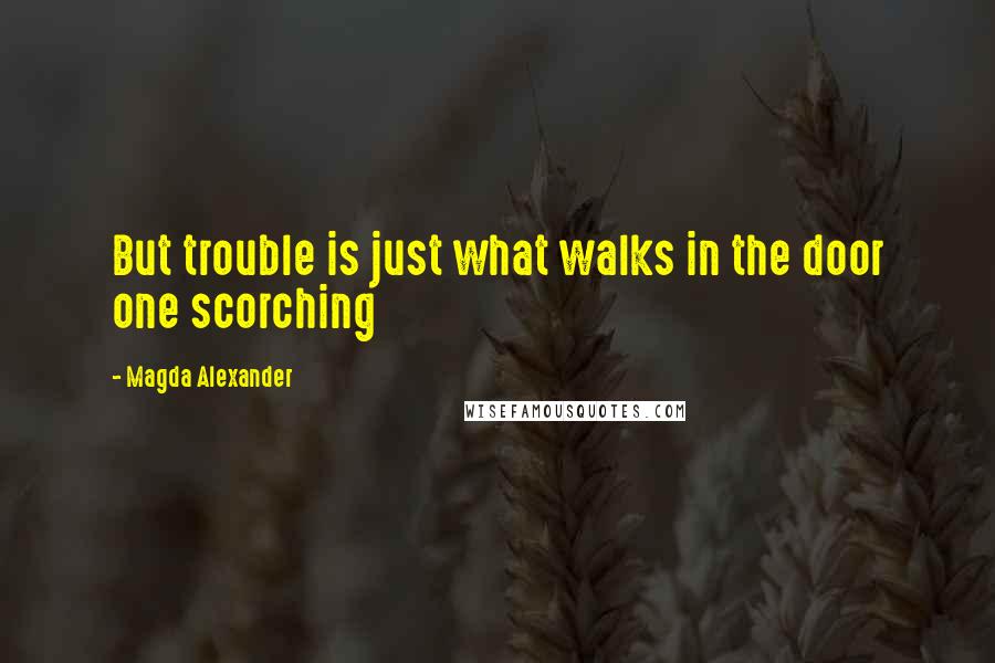 Magda Alexander Quotes: But trouble is just what walks in the door one scorching